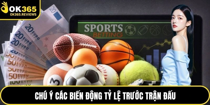 Chú ý các biến động tỷ lệ trước trận đấu