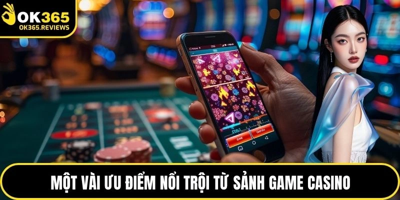 Một vài ưu điểm nổi trội từ sảnh game casino