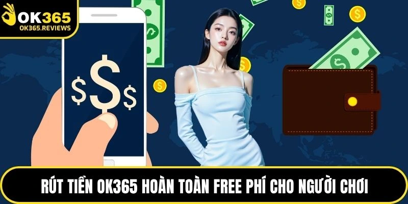 Rút tiền OK365 hoàn toàn free phí người chơi