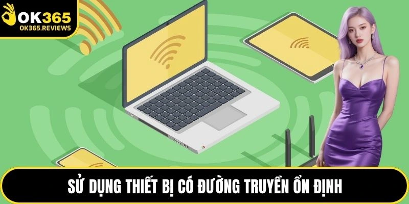 Sử dụng thiết bị có đường truyền ổn định